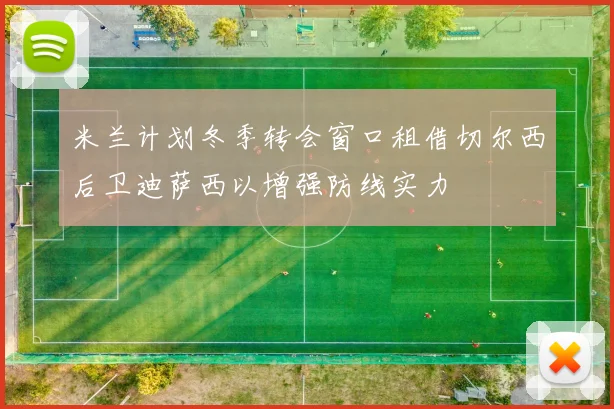 米兰计划冬季转会窗口租借切尔西后卫迪萨西以增强防线实力