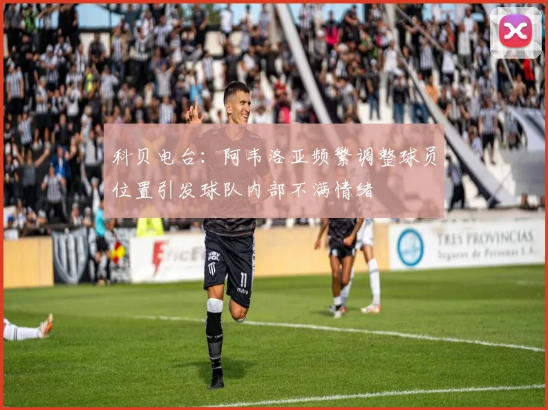 科贝电台：阿韦洛亚频繁调整球员位置引发球队内部不满情绪