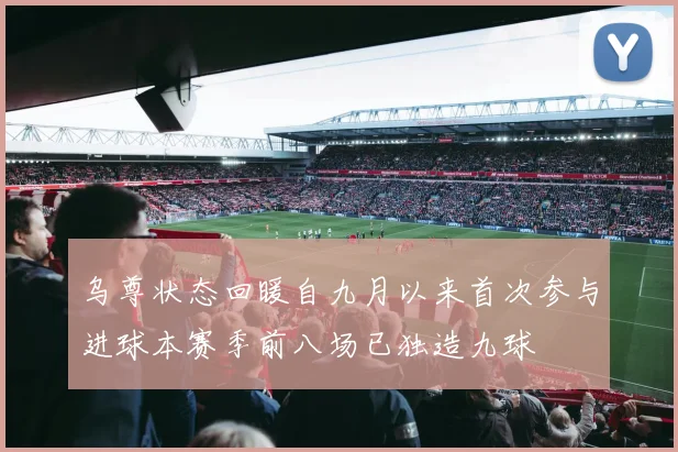 乌尊状态回暖自九月以来首次参与进球本赛季前八场已独造九球