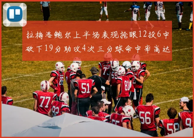 拉梅洛鲍尔上半场表现抢眼12投6中砍下19分助攻4次三分球命中率高达50