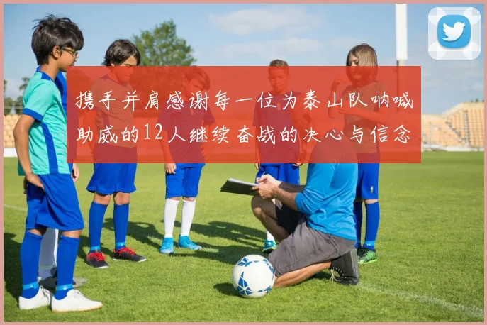 携手并肩感谢每一位为泰山队呐喊助威的12人继续奋战的决心与信念