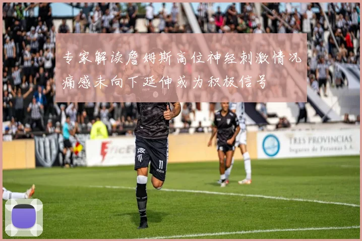 专家解读詹姆斯高位神经刺激情况痛感未向下延伸或为积极信号