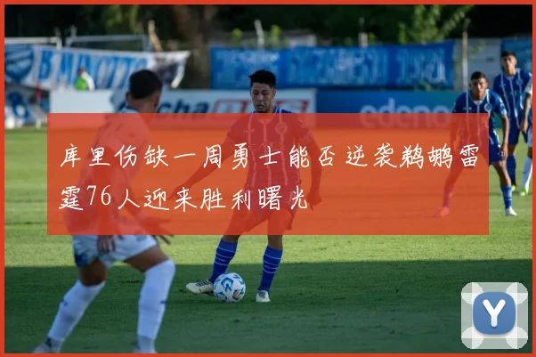 库里伤缺一周勇士能否逆袭鹈鹕雷霆76人迎来胜利曙光