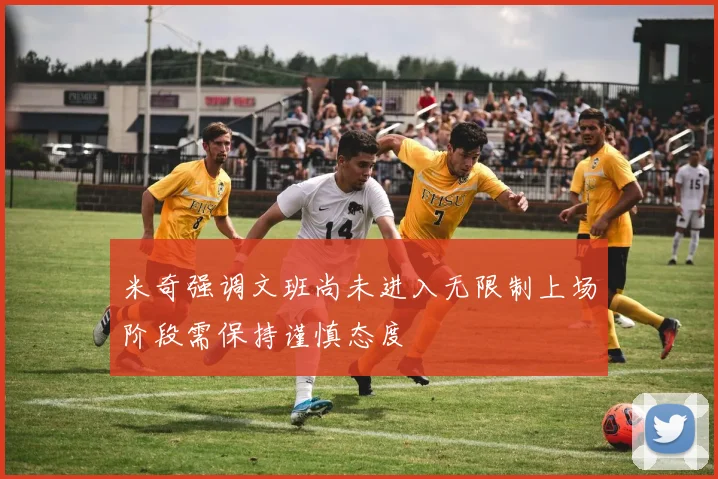米奇强调文班尚未进入无限制上场阶段需保持谨慎态度