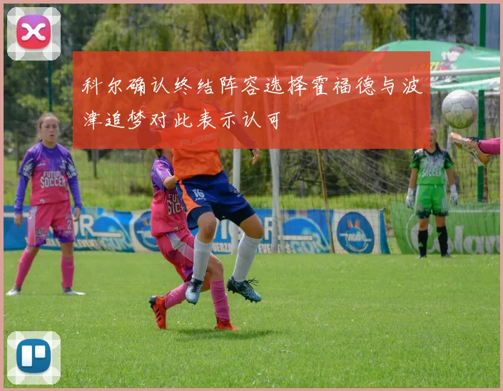 科尔确认终结阵容选择霍福德与波津追梦对此表示认可