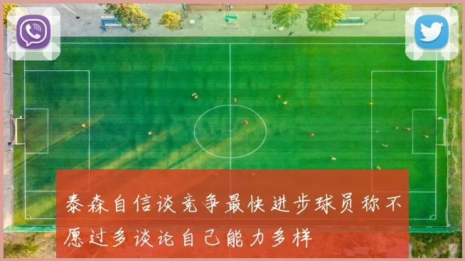 泰森自信谈竞争最快进步球员称不愿过多谈论自己能力多样