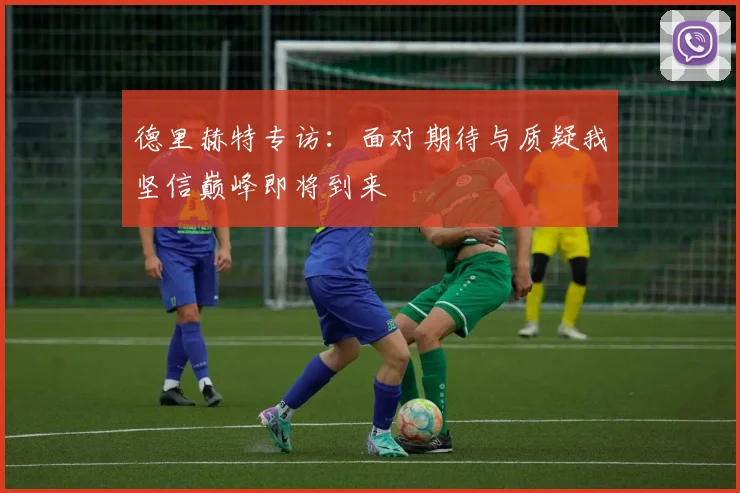德里赫特专访：面对期待与质疑我坚信巅峰即将到来