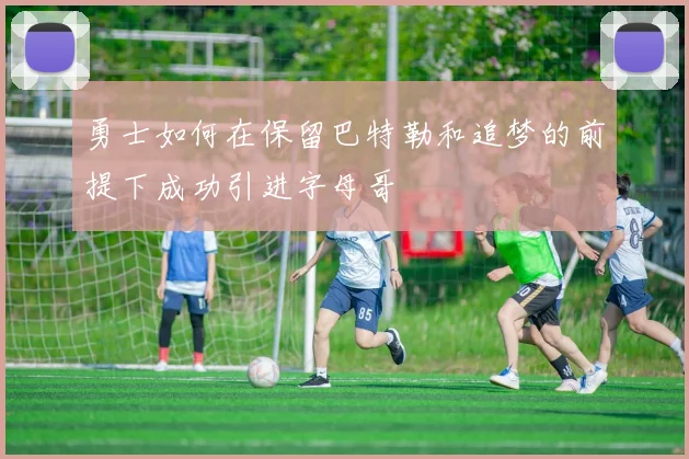 勇士如何在保留巴特勒和追梦的前提下成功引进字母哥